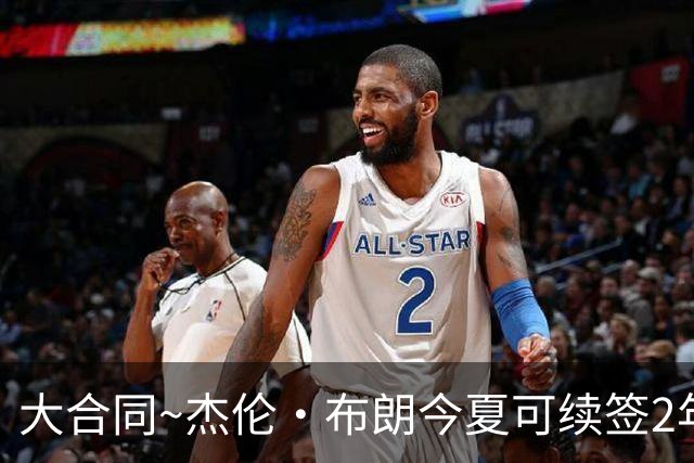 大合同~杰伦·布朗今夏可续签2年1.419亿 若等明夏最高3年2.209亿